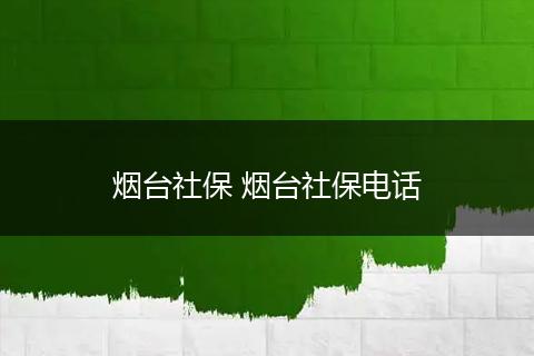 烟台社保 烟台社保电话