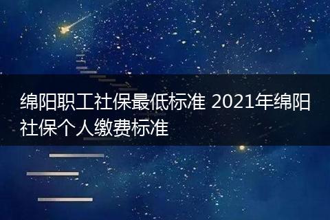 绵阳职工社保最低标准 2021年绵阳社保个人缴费标准