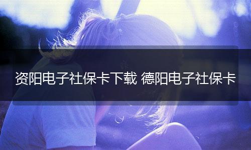 资阳电子社保卡下载 德阳电子社保卡