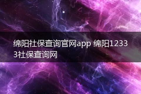 绵阳社保查询官网app 绵阳12333社保查询网