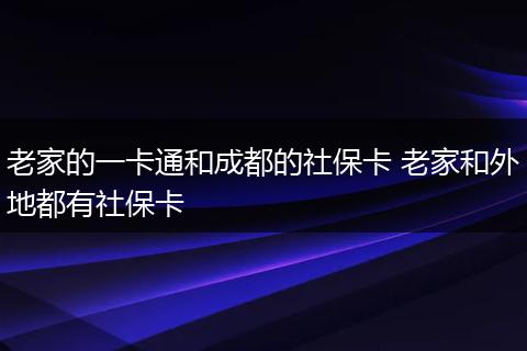 老家的一卡通和成都的社保卡 老家和外地都有社保卡