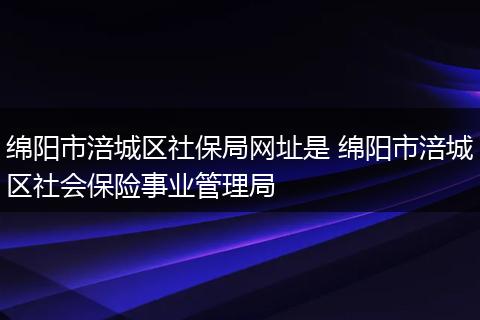 绵阳市涪城区社保局网址是 绵阳市涪城区社会保险事业管理局