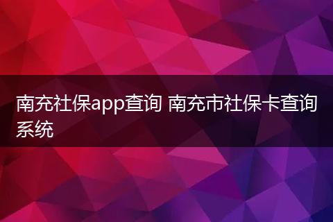 南充社保app查询 南充市社保卡查询系统