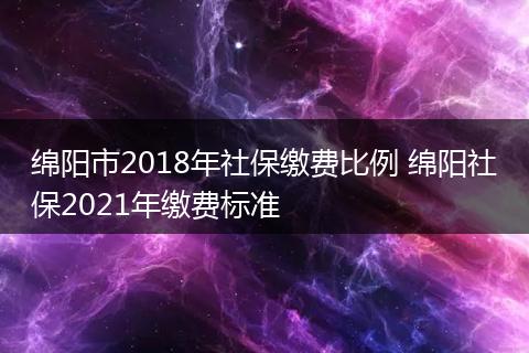 绵阳市2018年社保缴费比例 绵阳社保2021年缴费标准