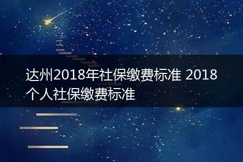 达州2018年社保缴费标准 2018个人社保缴费标准