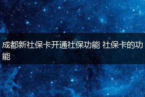 成都新社保卡开通社保功能 社保卡的功能