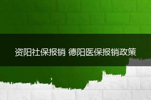 资阳社保报销 德阳医保报销政策