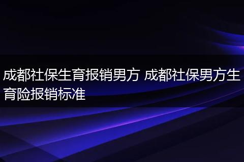 成都社保生育报销男方 成都社保男方生育险报销标准