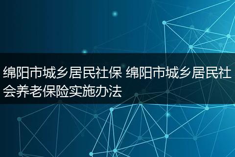 绵阳市城乡居民社保 绵阳市城乡居民社会养老保险实施办法