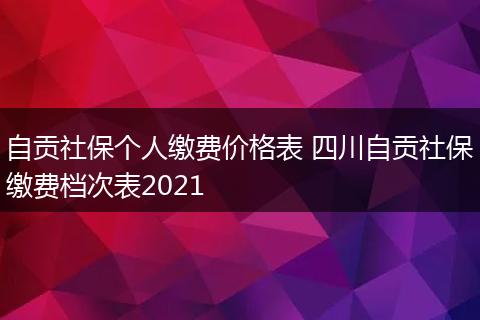 自贡社保个人缴费价格表 四川自贡社保缴费档次表2021