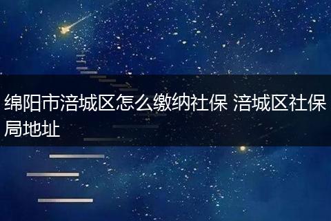 绵阳市涪城区怎么缴纳社保 涪城区社保局地址