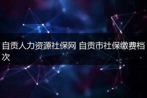 自贡人力资源社保网 自贡市社保缴费档次