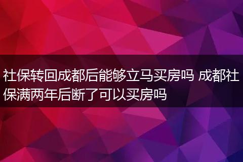 社保转回成都后能够立马买房吗 成都社保满两年后断了可以买房吗