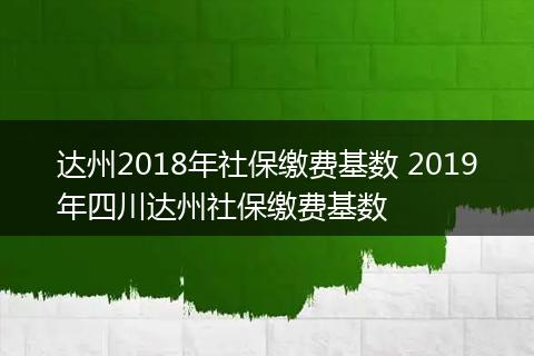 达州2018年社保缴费基数 2019年四川达州社保缴费基数
