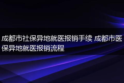 成都市社保异地就医报销手续 成都市医保异地就医报销流程
