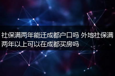社保满两年能迁成都户口吗 外地社保满两年以上可以在成都买房吗