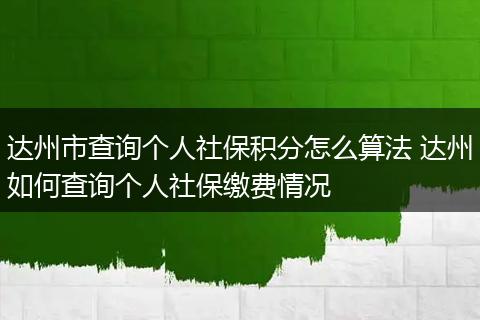达州市查询个人社保积分怎么算法 达州如何查询个人社保缴费情况