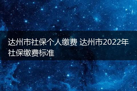 达州市社保个人缴费 达州市2022年社保缴费标准