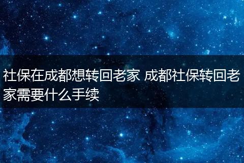 社保在成都想转回老家 成都社保转回老家需要什么手续