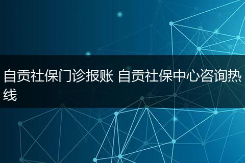 自贡社保门诊报账 自贡社保中心咨询热线