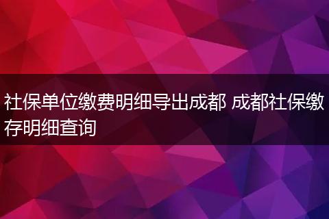 社保单位缴费明细导出成都 成都社保缴存明细查询