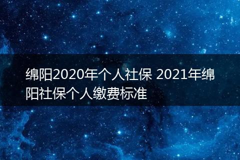 绵阳2020年个人社保 2021年绵阳社保个人缴费标准
