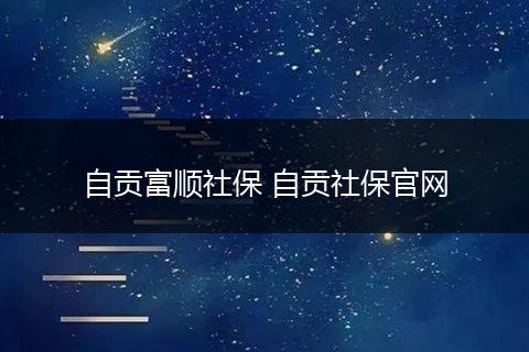 自贡富顺社保 自贡社保官网