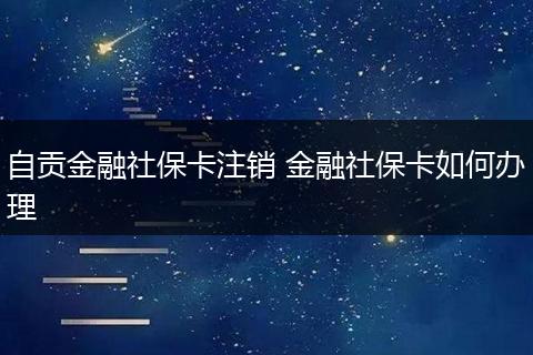自贡金融社保卡注销 金融社保卡如何办理