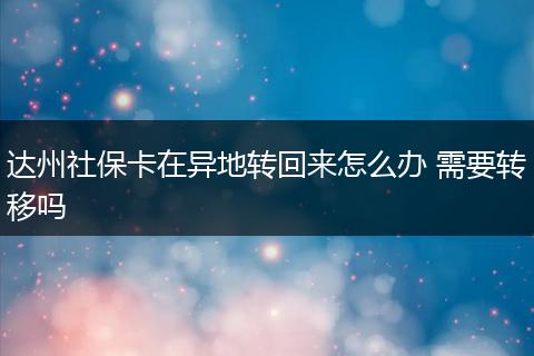 达州社保卡在异地转回来怎么办 需要转移吗