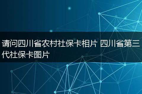 请问四川省农村社保卡相片 四川省第三代社保卡图片