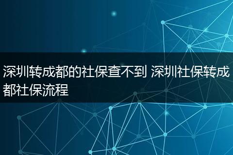 深圳转成都的社保查不到 深圳社保转成都社保流程