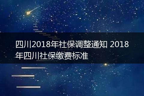四川2018年社保调整通知 2018年四川社保缴费标准