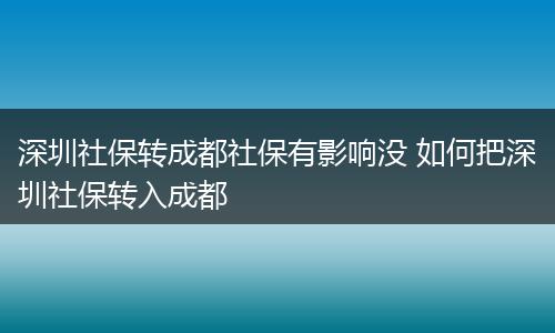 深圳社保转成都社保有影响没 如何把深圳社保转入成都