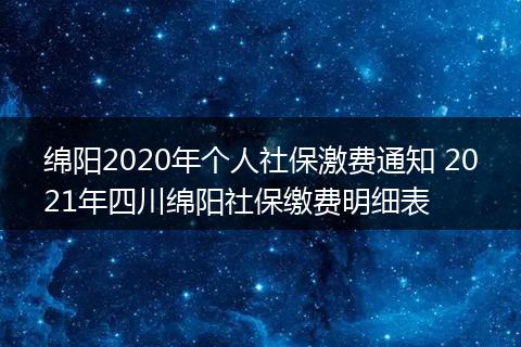 绵阳2020年个人社保激费通知 2021年四川绵阳社保缴费明细表