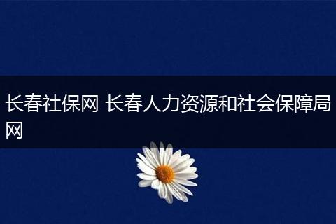 长春社保网 长春人力资源和社会保障局网