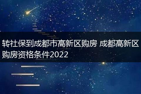 转社保到成都市高新区购房 成都高新区购房资格条件2022