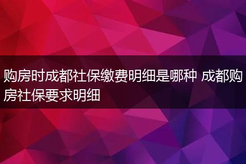 购房时成都社保缴费明细是哪种 成都购房社保要求明细