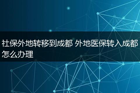 社保外地转移到成都 外地医保转入成都怎么办理