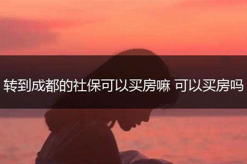 转到成都的社保可以买房嘛 可以买房吗