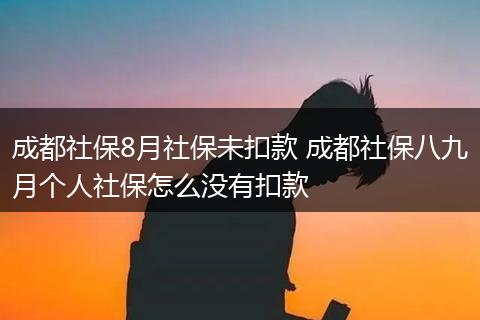 成都社保8月社保未扣款 成都社保八九月个人社保怎么没有扣款