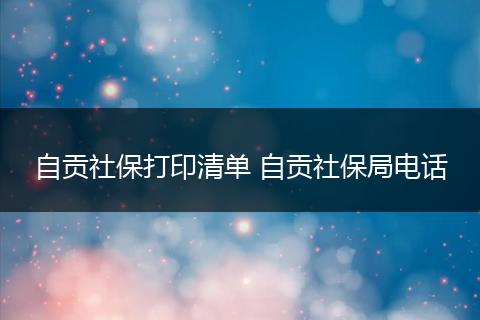 自贡社保打印清单 自贡社保局电话
