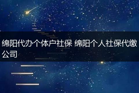 绵阳代办个体户社保 绵阳个人社保代缴公司