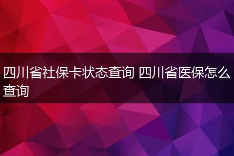四川省社保卡状态查询 四川省医保怎么查询
