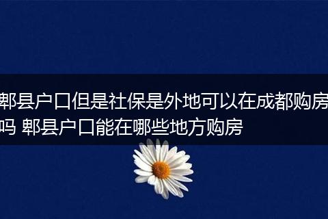 郫县户口但是社保是外地可以在成都购房吗 郫县户口能在哪些地方购房
