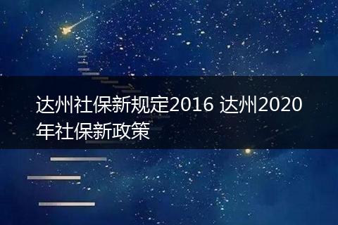 达州社保新规定2016 达州2020年社保新政策