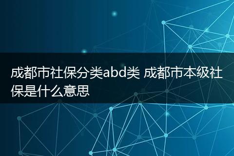 成都市社保分类abd类 成都市本级社保是什么意思