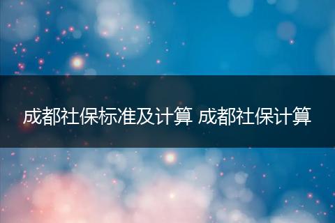 成都社保标准及计算 成都社保计算