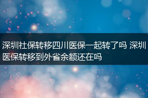 深圳社保转移四川医保一起转了吗 深圳医保转移到外省余额还在吗