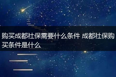 购买成都社保需要什么条件 成都社保购买条件是什么