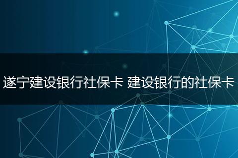 遂宁建设银行社保卡 建设银行的社保卡